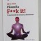 FILOZOFIA F**K IT ! - O NOUA METODA DE RELAXARE SI DETENSIONARE de JOHN C. PARKIN , 2015