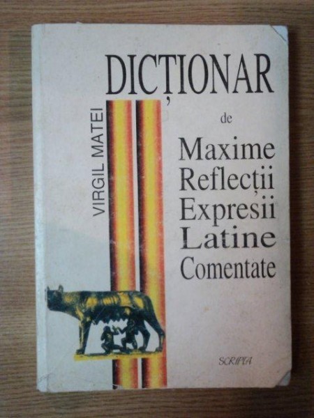 DICTIONAR DE MAXIME , REFLECTII , EXPRESII LATINE COMENTATE de VIRGIL MATEI , Bucuresti 1998