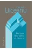 Nebunia de a gandi cu mintea ta - Gabriel Liiceanu