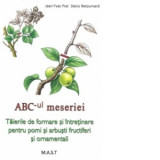 ABC-ul meseriei. Taierile de formare si intretinere pentru pomi si arbusti fructiferi si ornamentali - Jean-Yves Prat, Denis Retournard