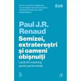 Semizei, extraterestri si oameni obisnuiti.Lectii din coaching pentru performanta, Paul J. R. Renaud, Curtea Veche