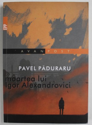 MOARTEA LUI IGOR ALEXANDROVICI de PAVEL PADURARU , 2017 , DEDICATIE * foto