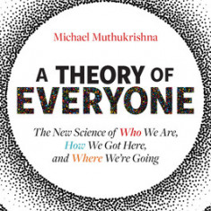 A Theory of Everyone: The New Science of Who We Are, How We Got Here, and Where We're Going