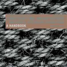 Constructing Architecture Materials, Processes, Structures. A Handbook
