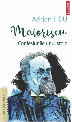 Maiorescu. Confesiunile unui stoic - Adrian Jicu foto