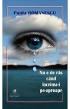 Nu e de ras cand lacrima-i pe-aproape - Paula Romanescu
