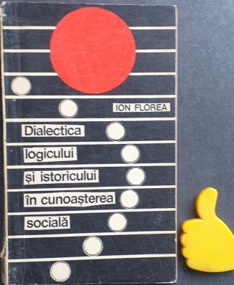 Dialectica logicului si istoricului in cunoasterea sociala Ion Florea foto