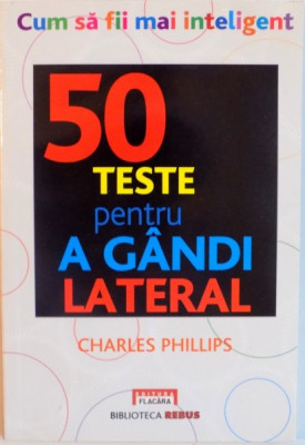 CUM SA FII MAI INTELIGENT, 50 DE TESTE PENTRU A GANDI LATERAL de CHARLES PHILLIPS, 2011 foto