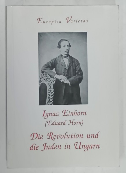 DIE REVOLUTION UND DIE JUDEN IN UNGARN ( REVOLUTIA SI EVREII IN UNGARIA ) von IGNAZ EINHORN (EDUARD HORN ) , TEXT IN LIMBA GERMANA , 2001