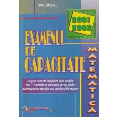 Ioan Dancila - Examenul de capacitate Matematica 2001 2002. Singura carte de