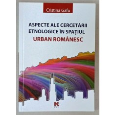 ASPECTE ALE CERCETARII ETNOLOGICE IN SPATIUL URBAN ROMANESC de CRISTINA GAFU , 2011