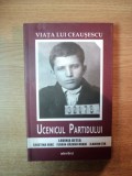 VIATA LUI CEAUSESCU , UCENICUL PARTIDULUI de LAVINIA BETEA , CRISTINA DIAC , ILARION TIU ...