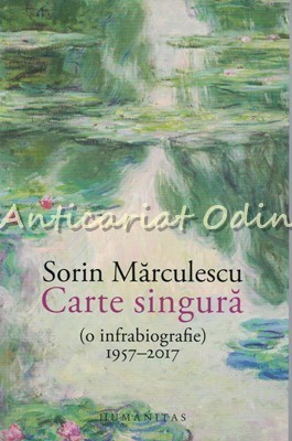 Carte Singura. O Infrabiografie 1957-2017 - Sorin Marculescu foto