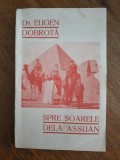 Spre soarele dela Assuan - Dr. Eugen Dobrota , 1935 , stare buna / R4P4S
