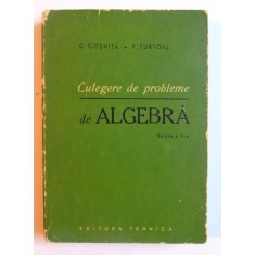 CULEGERE DE PROBLEME DE ALGEBRA , EDITIA A II-A de C. COSNITA si F. TURTOIU, 1965