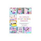 The Complete Cricut Machine Handbook: A Beginner's Guide to Creative Crafting with Vinyl, Paper, Wood, Infusible Ink and More!