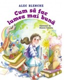 Cum sa fac lumea mai buna - Alec Blenche