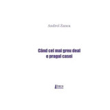 C&acirc;nd cel mai greu deal e pragul casei - Paperback brosat - Andrei Zanca - Limes