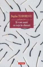 Si vom muri cu totii in chinuri - Bogdan Teodorescu - Polirom