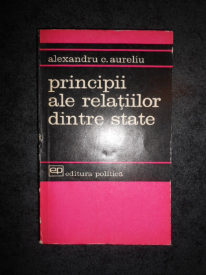 Alexandru C. Aureliu - Principii ale relatiilor dintre state foto