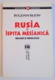 RUSIA SI ISPITA MESIANICA , RELIGIE SI IDEOLOGIE de BOGDAN SILION , 2004