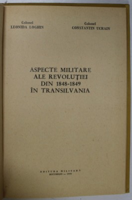 ASPECTE MILITARE ALE REVOLUTIEI DIN 1848-1849 IN TRANSILVANIA de COLONEL L. LOGHIN SI C. UCRAIN , 1970 foto