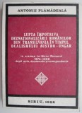 Lupta impotriva deznationalizarii romanilor din Transilvania in timpul dualismului austro-ungar &ndash; Antonie Plamadeala