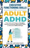 Executive Functioning Skills for Adult ADHD: Proven Tools and Strategies to Strengthen Executive Functioning, Build Healthy Habits, and Overcome ADHD