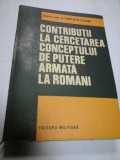 CONTRIBUTII LA CERCETAREA CONCEPTULUI DE PUTERE ARMATA LA ROMANI (autograf si dedicatie pt.gen.I.VLAD)- C. OLTEANU