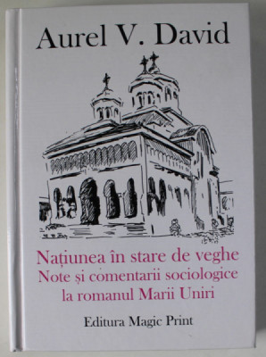 NATIUNEA IN STARE DE VEGHE , NOTE SI COMENTARII SOCIOLOGICE LA ROMANUL MARII UNIRI de AUREL V. DAVID , 2017 , DEDICATIE * foto