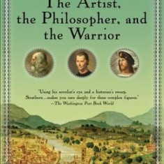 The Artist, the Philosopher, and the Warrior: Da Vinci, Machiavelli, and Borgia and the World They Shaped