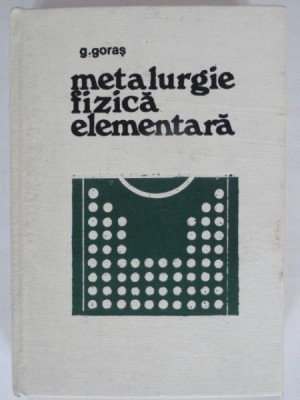 METALURGIE FIZICA ELEMENTARA - G. GORAS foto