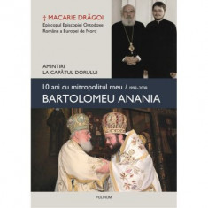 10 ani cu mitropolitul meu, Bartolomeu Anania (1998-2008). Amintiri la capatul dorului - Macarie Dragoi