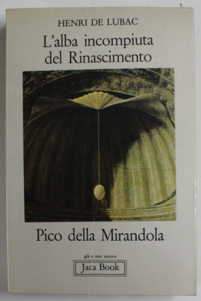 L &#039; ALBA INCOMPIUTA DEL RINASCIMENTO , PICO DELLA MIRANDOLA ( ZORII NETERMINATI AI RENASTERII , PICO DELLA MIRANDOLA ) di HENRI DE LUBAC , EDITIE IN