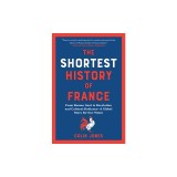 The Shortest History of France: From Roman Gaul to Revolution and Cultural Radiance - A Global Story for Our Times