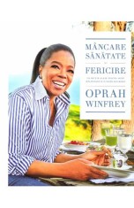 Mancare, sanatate si fericire - Oprah Winfrey - Editura Lifestyle
