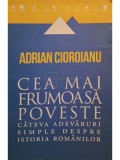 Adrian Cioroianu - Cea mai frumoasa poveste. Cateva adevaruri simple despre istoria romanilor (Editia: 2013)