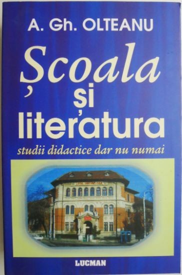 Scoala si literatura. Studii didactice dar nu numai &ndash; A. Gh. Olteanu