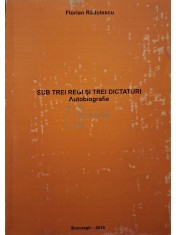 Florian Radulescu - Sub trei regi si trei dicaturi - Autobiografie (semnata) (Editia: 2010) foto