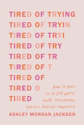 Tired of Trying: How to Hold on to God When You&#039;re Frustrated, Fed Up, and Feeling Forgotten