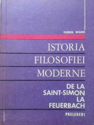 ISTORIA FILOSOFIEI MODERNE, DE LA SAINT-SIMON LA FEUERBACH-FLORICA NEAGOE foto