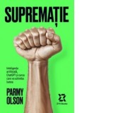 Suprematie. Inteligenta artificiala, ChatGPT si cursa care va schimba lumea - Bogdan Ghiurco, Parmy Olson