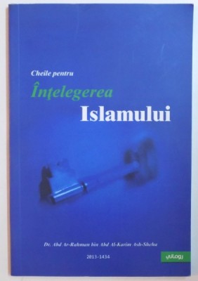 CHEILE PENTRU INTELEGEREA ISLAMULUI de DR. ABD AR - RAHMAN BIN ABD AL - KARIM ASH - SHEHA foto