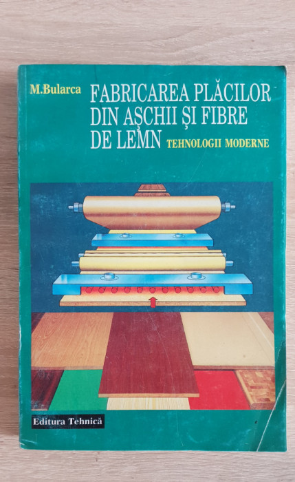 Fabricarea plăcilor din așchii și fibre de lemn. Tehnologii moderne - M. Bularca