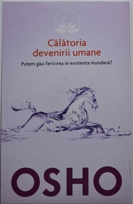 Calatoria devenirii umane. Putem gasi fericirea in existenta mundana? - Osho