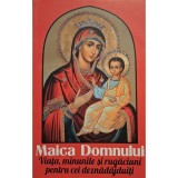 Maica Domnului - Viata, minunile si rugaciuni pentru cei deznadajduiti (Editia: 2017)