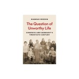 The Question of Unworthy Life: Eugenics and Germany's Twentieth Century