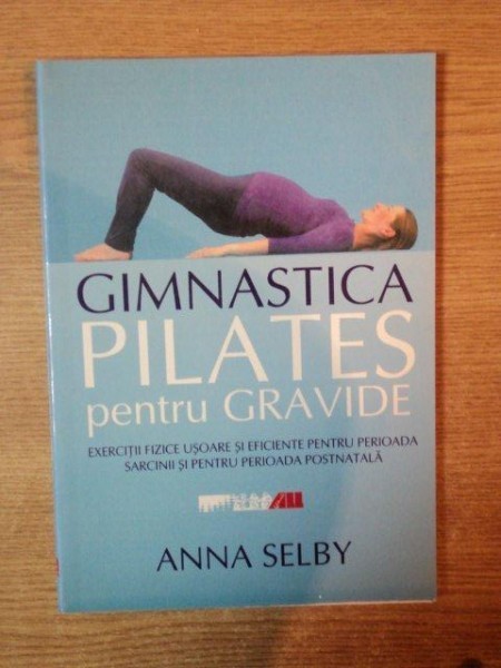 GIMNASTICA PILATES PENTRU GRAVIDE , EXERCITII FIZICE USOARE SI EFICIENTE PENTRU PERIOADA SARCINII SI PENTRU PERIOADA POSTNATALA de ANNA SELBY