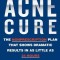 The Acne Cure: The Nonprescription Plan That Shows Dramatic Results in as Little as 24 Hours