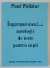 INGERASUL MEU ! ...ANTOLOGIE DE TEXTE PENTRU COPII de PAUL POLIDOR , 2006